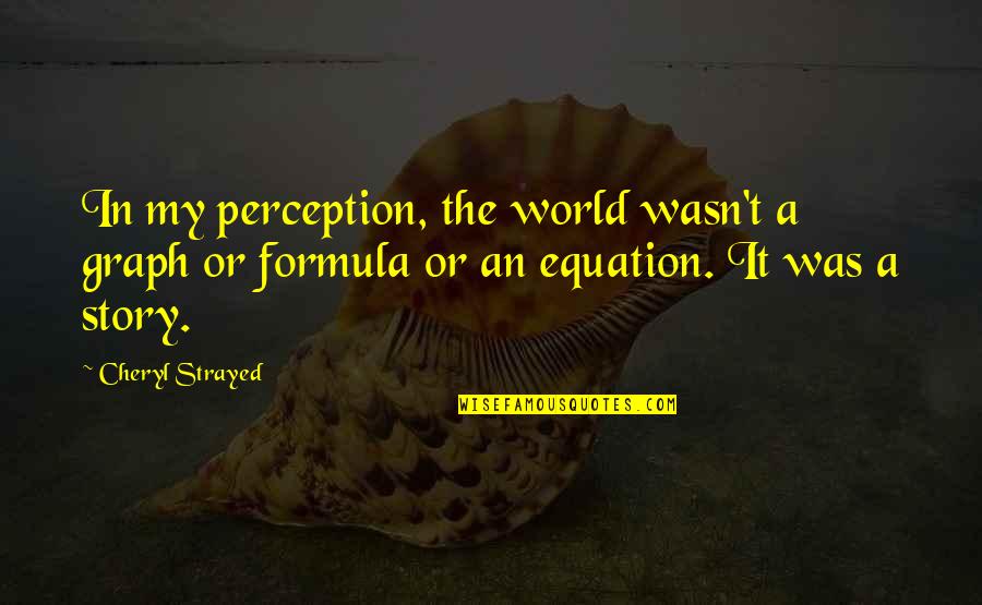 Formula E Quotes By Cheryl Strayed: In my perception, the world wasn't a graph