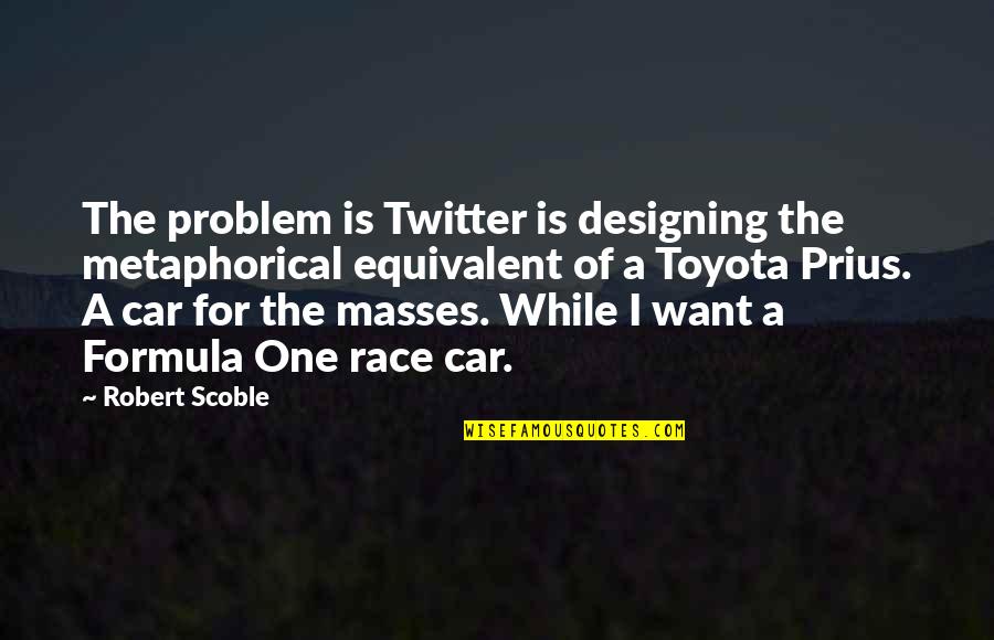 Formula One Quotes By Robert Scoble: The problem is Twitter is designing the metaphorical