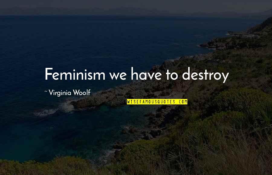 Formularies Quotes By Virginia Woolf: Feminism we have to destroy