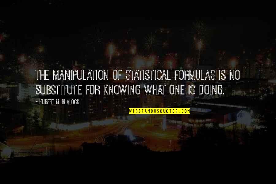Formulas Quotes By Hubert M. Blalock: The manipulation of statistical formulas is no substitute