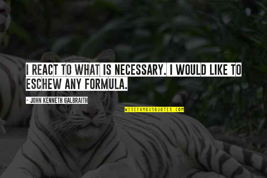 Formulas Quotes By John Kenneth Galbraith: I react to what is necessary. I would