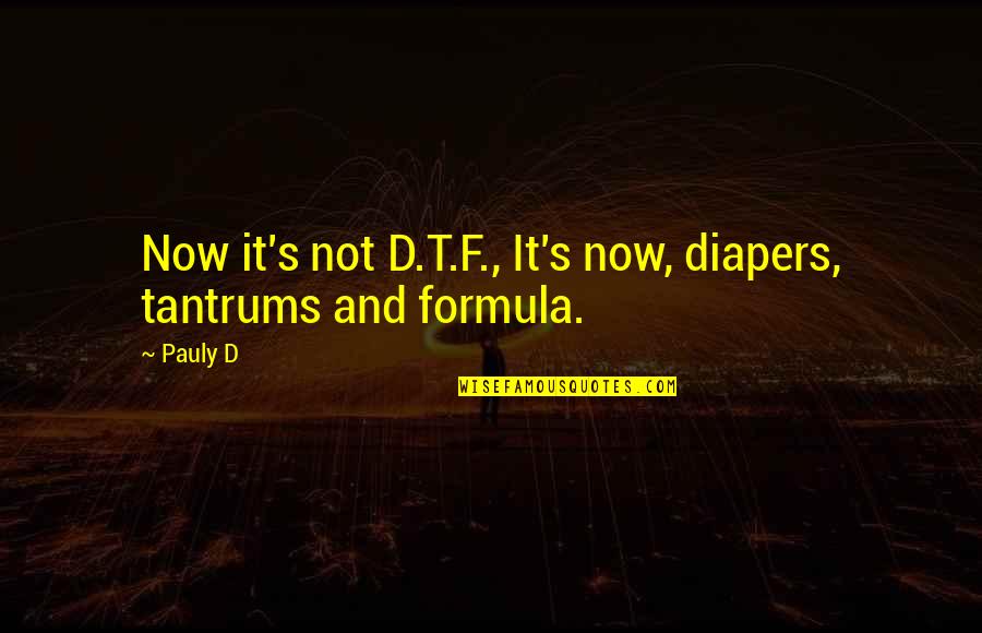 Formulas Quotes By Pauly D: Now it's not D.T.F., It's now, diapers, tantrums