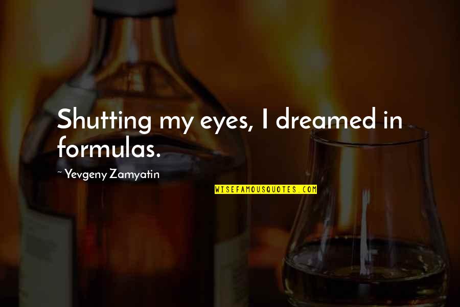 Formulas Quotes By Yevgeny Zamyatin: Shutting my eyes, I dreamed in formulas.