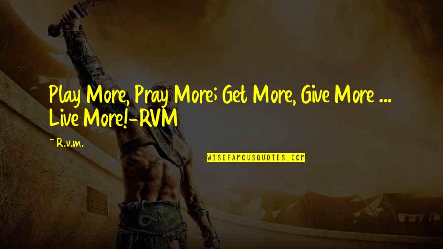 Formulate Def Quotes By R.v.m.: Play More, Pray More; Get More, Give More