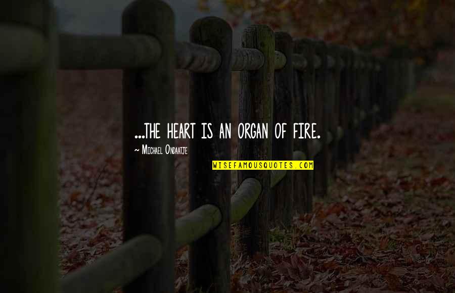 Formulates In A Sentence Quotes By Michael Ondaatje: ...the heart is an organ of fire.