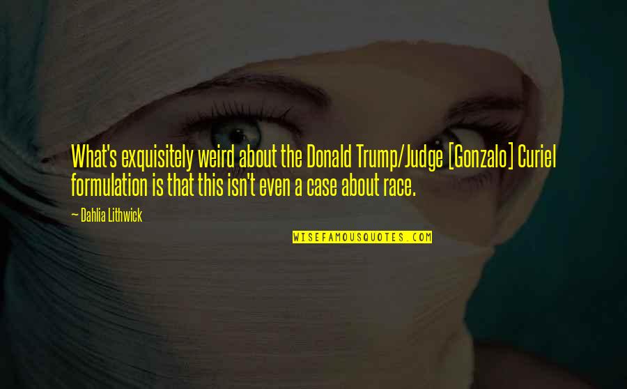 Formulation Quotes By Dahlia Lithwick: What's exquisitely weird about the Donald Trump/Judge [Gonzalo]