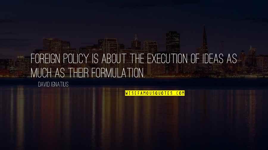 Formulation Quotes By David Ignatius: Foreign policy is about the execution of ideas