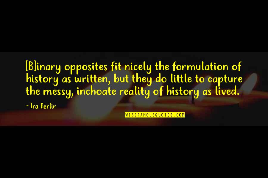 Formulation Quotes By Ira Berlin: [B]inary opposites fit nicely the formulation of history