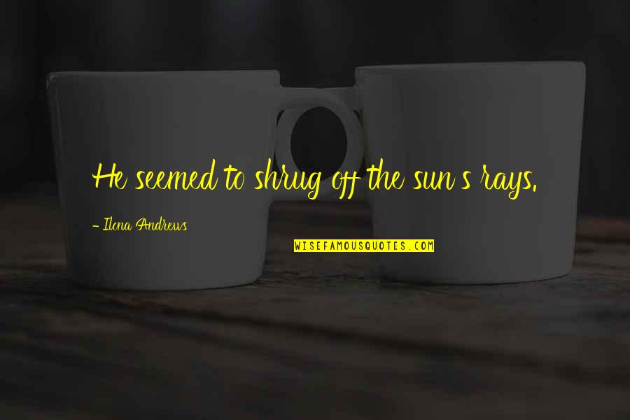 Formulatrix Quotes By Ilona Andrews: He seemed to shrug off the sun's rays.