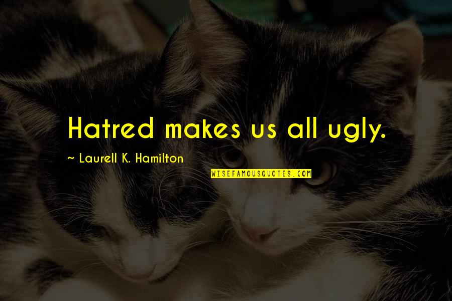 Formulatrix Quotes By Laurell K. Hamilton: Hatred makes us all ugly.