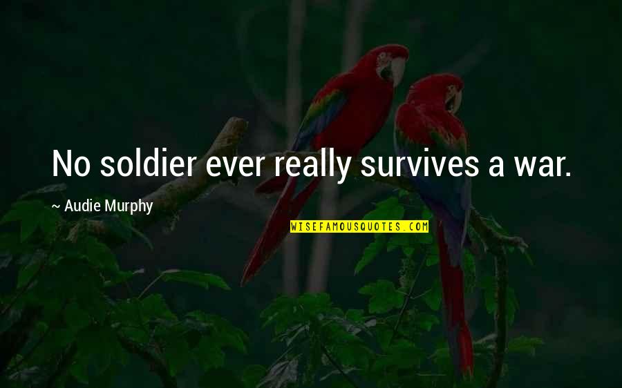 Formuleren En Quotes By Audie Murphy: No soldier ever really survives a war.
