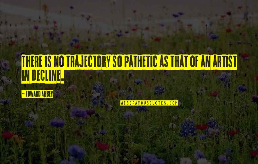 Fornaio Burlingame Quotes By Edward Abbey: There is no trajectory so pathetic as that