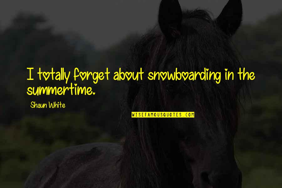 Fornasier Cinnaminson Quotes By Shaun White: I totally forget about snowboarding in the summertime. Fornasier Cinnaminson Quotes By Shaun White: I totally forget about snowboarding in the summertime.