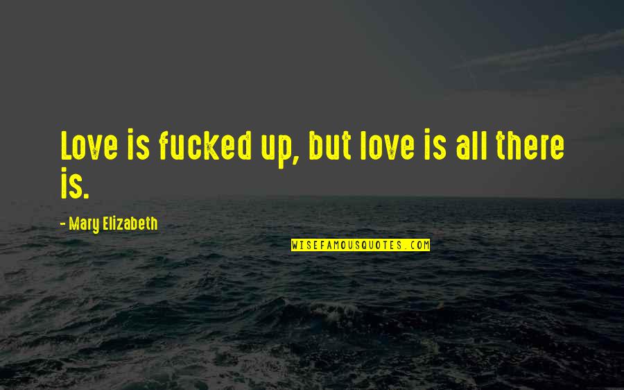 Fornasiero Quotes By Mary Elizabeth: Love is fucked up, but love is all Fornasiero Quotes By Mary Elizabeth: Love is fucked up, but love is all