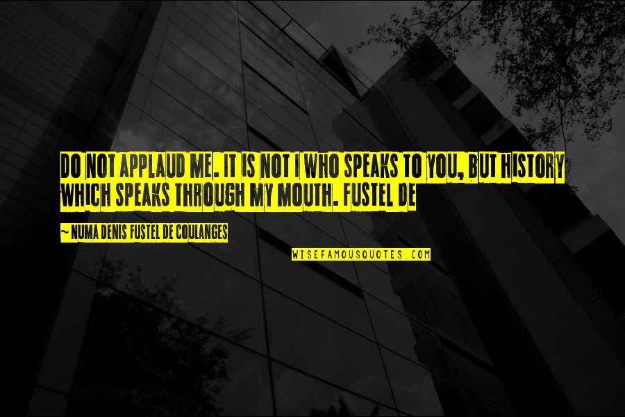 Fornecer Sinonimos Quotes By Numa Denis Fustel De Coulanges: Do not applaud me. It is not I