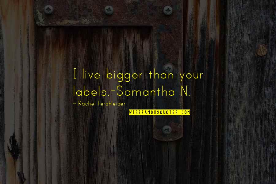 Fornefeld Md Quotes By Rachel Fershleiser: I live bigger than your labels.-Samantha N.
