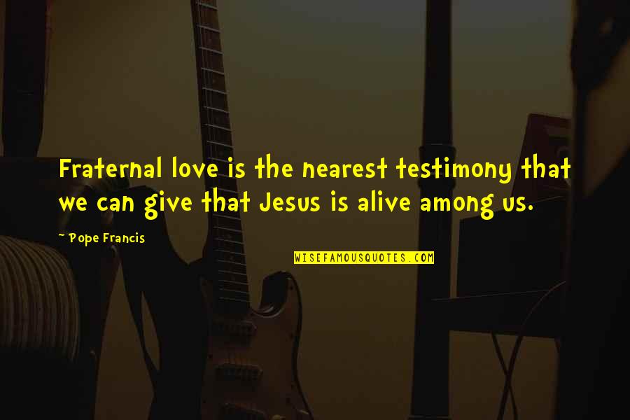 Fornello Termosemineu Quotes By Pope Francis: Fraternal love is the nearest testimony that we Fornello Termosemineu Quotes By Pope Francis: Fraternal love is the nearest testimony that we