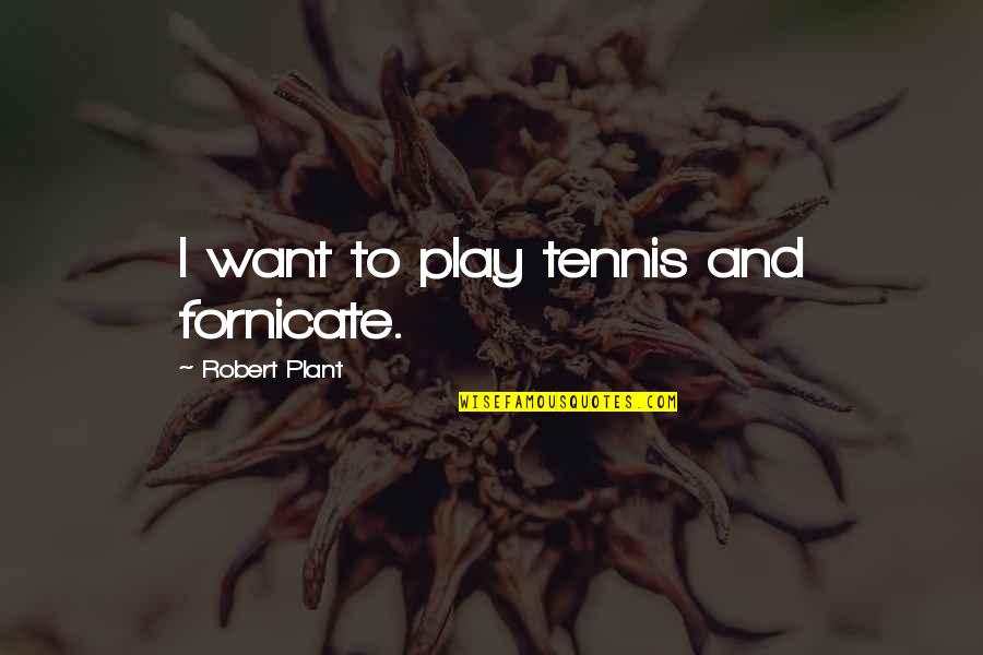 Fornicate Quotes By Robert Plant: I want to play tennis and fornicate.