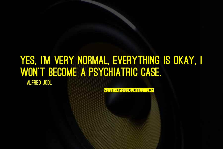 Fornicates Outdoor Quotes By Alfred Jodl: Yes, I'm very normal, everything is okay, I