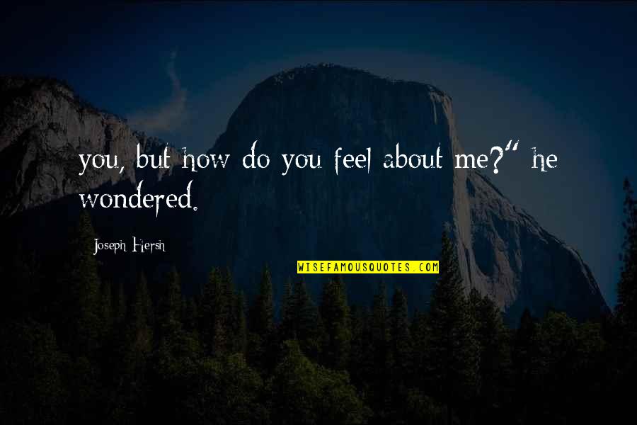Fornicatin Quotes By Joseph Hersh: you, but how do you feel about me?" Fornicatin Quotes By Joseph Hersh: you, but how do you feel about me?"