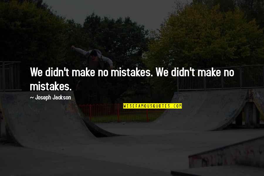 Fornicatin Quotes By Joseph Jackson: We didn't make no mistakes. We didn't make Fornicatin Quotes By Joseph Jackson: We didn't make no mistakes. We didn't make