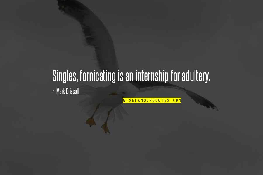 Fornicating Quotes By Mark Driscoll: Singles, fornicating is an internship for adultery.