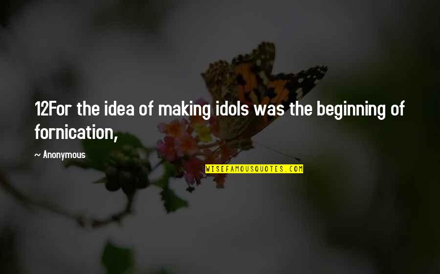 Fornication Quotes By Anonymous: 12For the idea of making idols was the