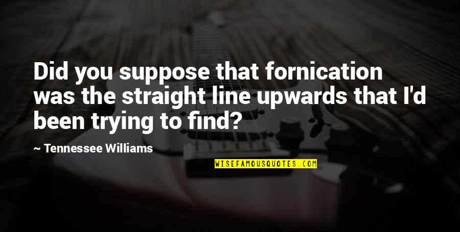 Fornication Quotes By Tennessee Williams: Did you suppose that fornication was the straight