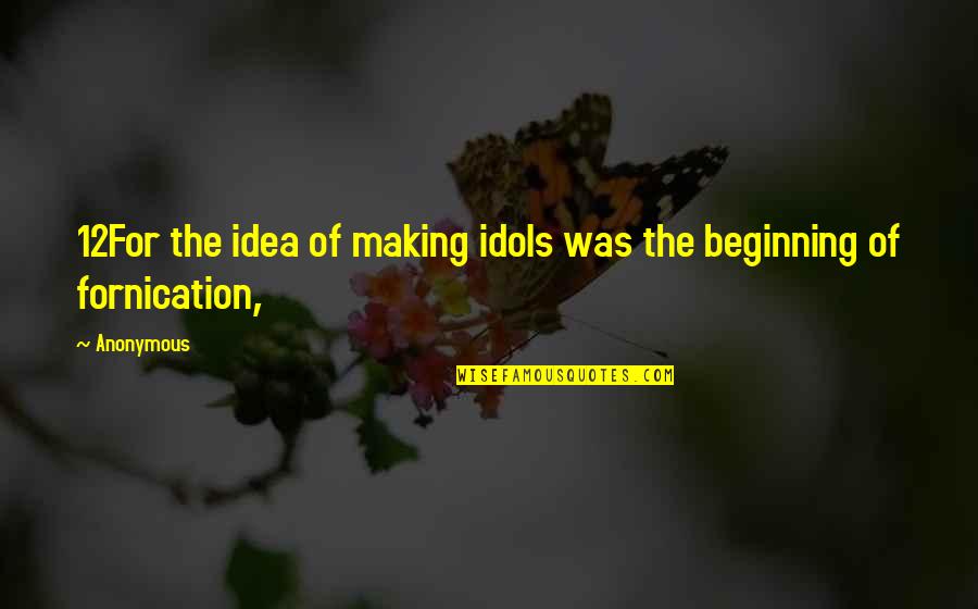 Fornication's Quotes By Anonymous: 12For the idea of making idols was the