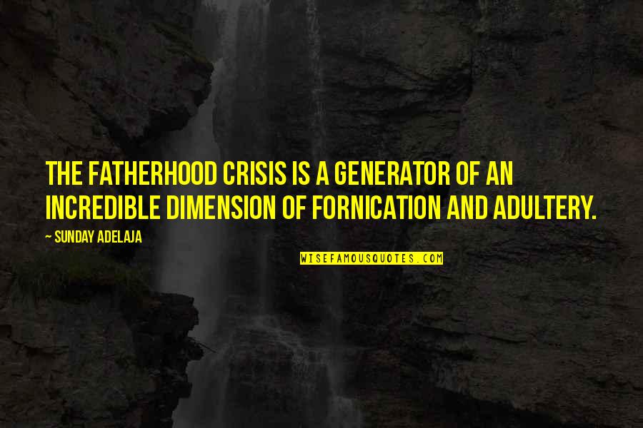 Fornication's Quotes By Sunday Adelaja: The fatherhood crisis is a generator of an Fornication's Quotes By Sunday Adelaja: The fatherhood crisis is a generator of an