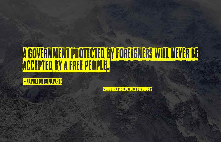 Fornicio Definicion Quotes By Napoleon Bonaparte: A Government protected by foreigners will never be Fornicio Definicion Quotes By Napoleon Bonaparte: A Government protected by foreigners will never be