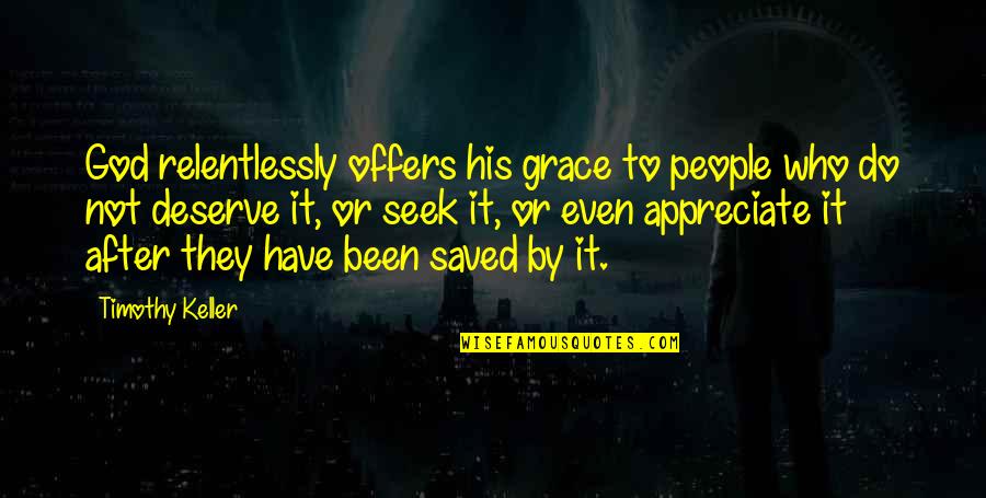 Fornobody Quotes By Timothy Keller: God relentlessly offers his grace to people who