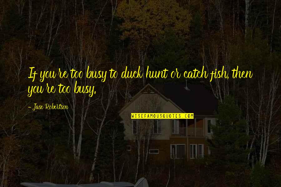 Fornos Pizza Quotes By Jase Robertson: If you're too busy to duck hunt or Fornos Pizza Quotes By Jase Robertson: If you're too busy to duck hunt or