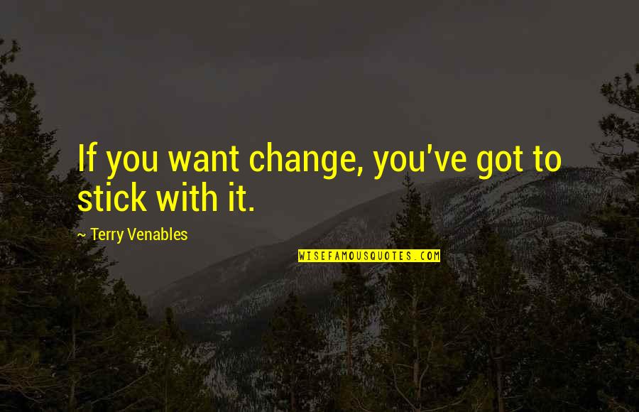 Forohar Quotes By Terry Venables: If you want change, you've got to stick
