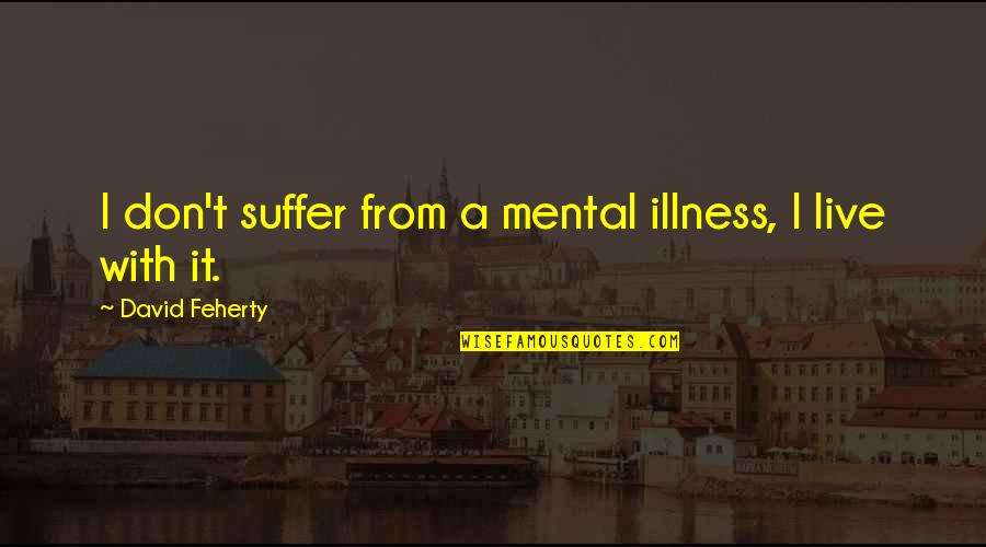 Foronda Quotes By David Feherty: I don't suffer from a mental illness, I