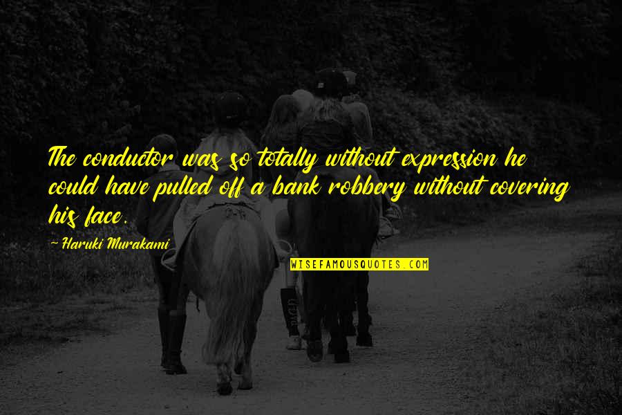 Foronda Quotes By Haruki Murakami: The conductor was so totally without expression he