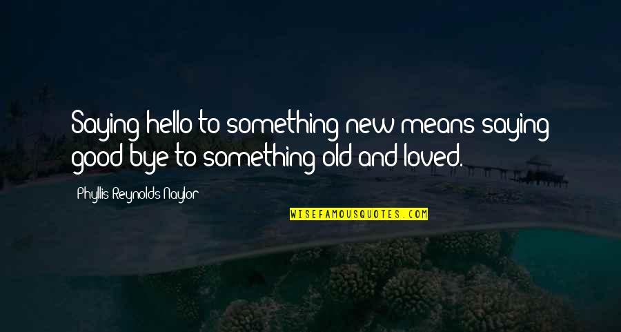 Foroohar Rana Quotes By Phyllis Reynolds Naylor: Saying hello to something new means saying good-bye Foroohar Rana Quotes By Phyllis Reynolds Naylor: Saying hello to something new means saying good-bye