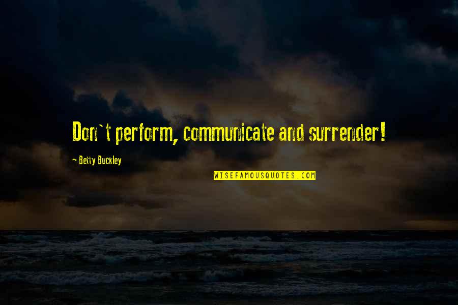 Forory Quotes By Betty Buckley: Don't perform, communicate and surrender!