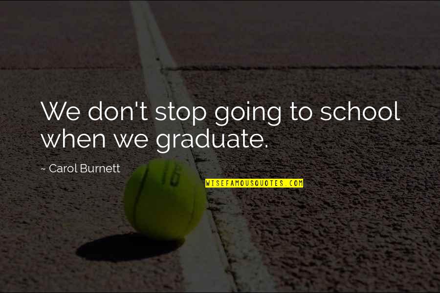 Foros Dz Quotes By Carol Burnett: We don't stop going to school when we Foros Dz Quotes By Carol Burnett: We don't stop going to school when we