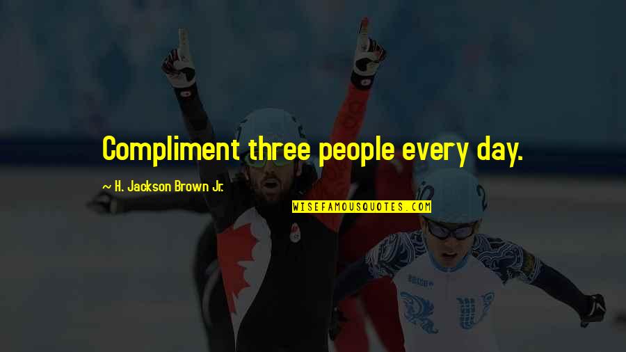 Forraya Quotes By H. Jackson Brown Jr.: Compliment three people every day. Forraya Quotes By H. Jackson Brown Jr.: Compliment three people every day.