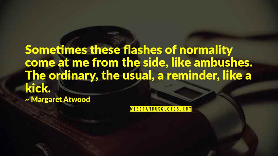 Forraya Quotes By Margaret Atwood: Sometimes these flashes of normality come at me Forraya Quotes By Margaret Atwood: Sometimes these flashes of normality come at me