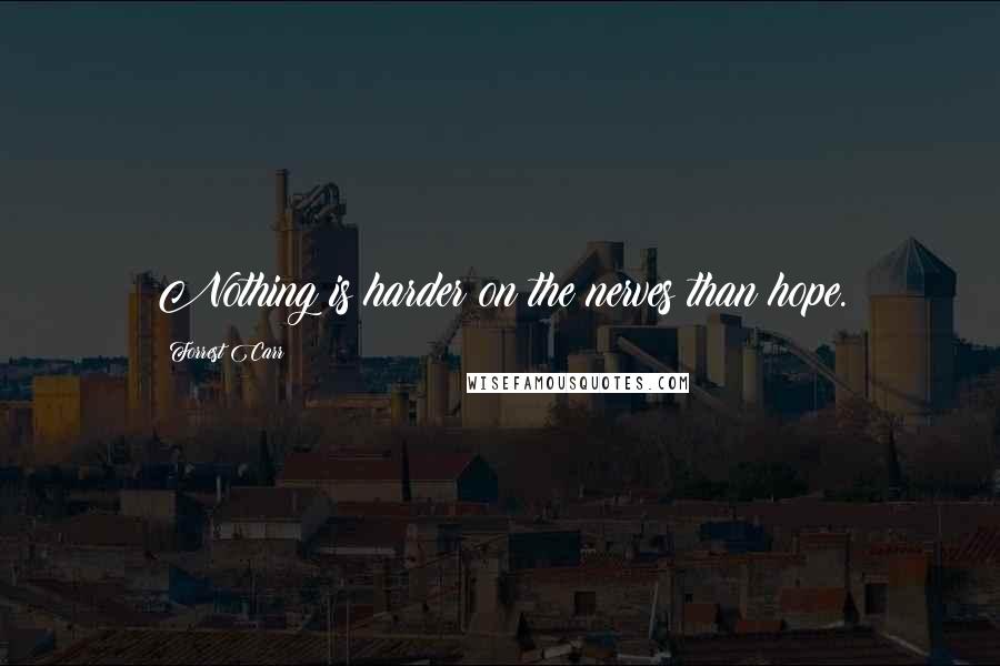Forrest Carr quotes: Nothing is harder on the nerves than hope.