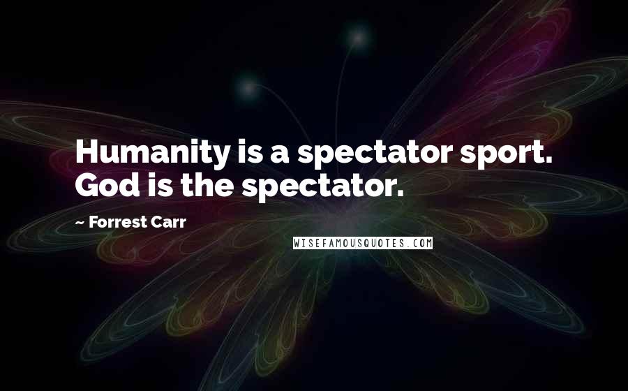 Forrest Carr quotes: Humanity is a spectator sport. God is the spectator.