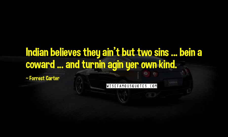 Forrest Carter quotes: Indian believes they ain't but two sins ... bein a coward ... and turnin agin yer own kind.