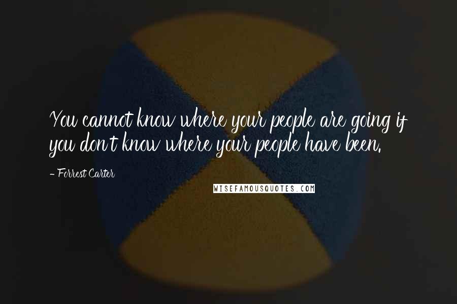 Forrest Carter quotes: You cannot know where your people are going if you don't know where your people have been.