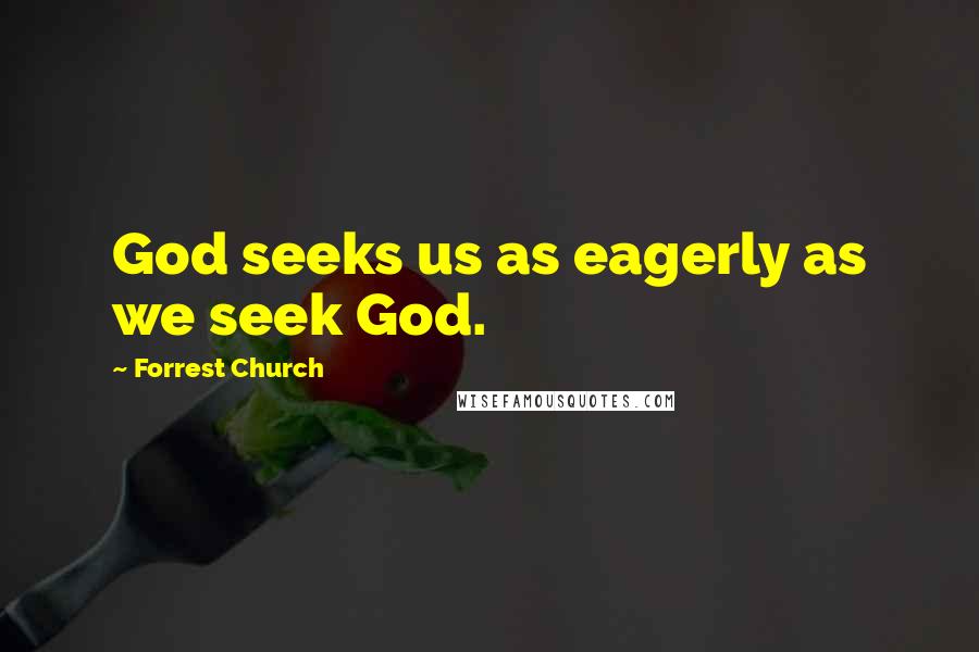 Forrest Church quotes: God seeks us as eagerly as we seek God.