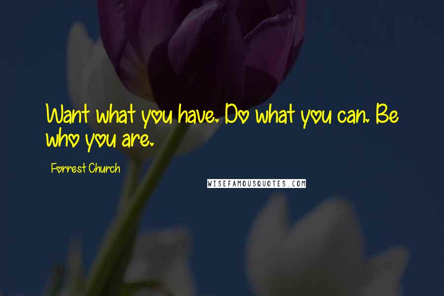 Forrest Church quotes: Want what you have. Do what you can. Be who you are.