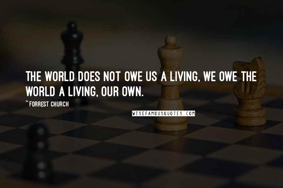 Forrest Church quotes: The world does not owe us a living, we owe the world a living, our own.