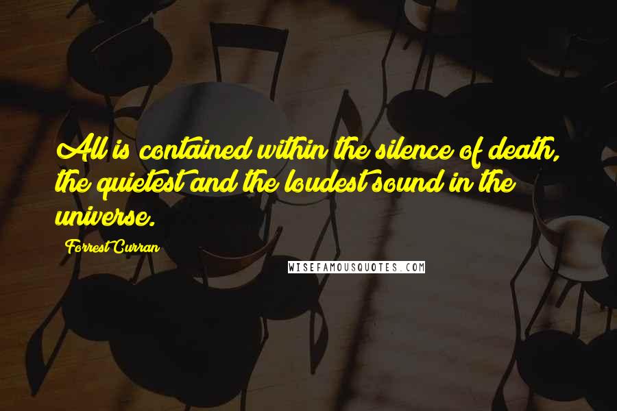 Forrest Curran quotes: All is contained within the silence of death, the quietest and the loudest sound in the universe.