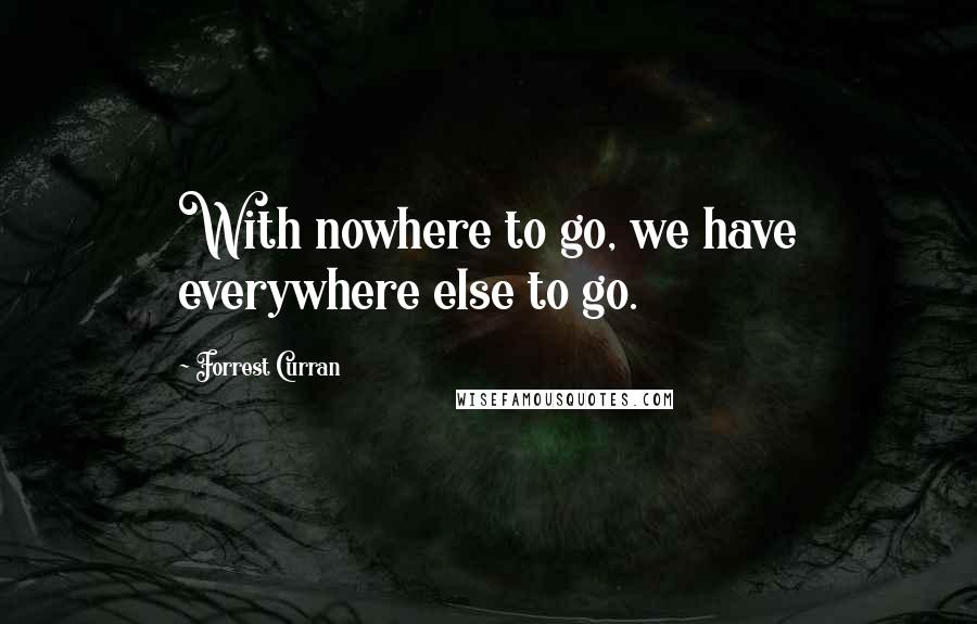 Forrest Curran quotes: With nowhere to go, we have everywhere else to go.